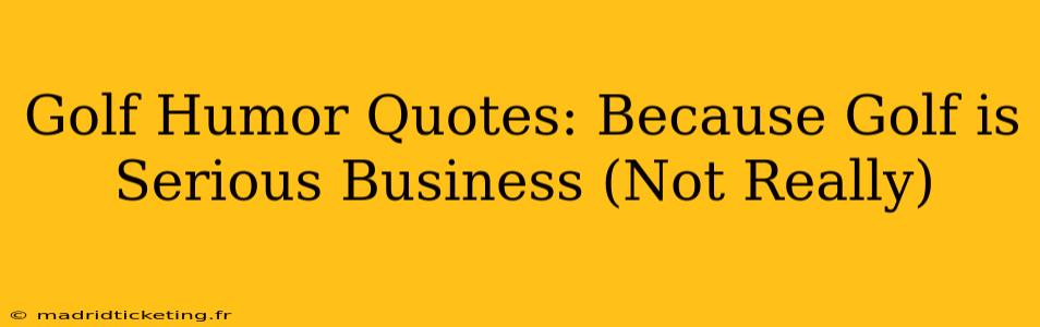 Golf Humor Quotes: Because Golf is Serious Business (Not Really)