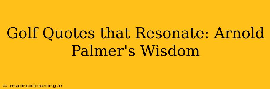 Golf Quotes that Resonate: Arnold Palmer's Wisdom