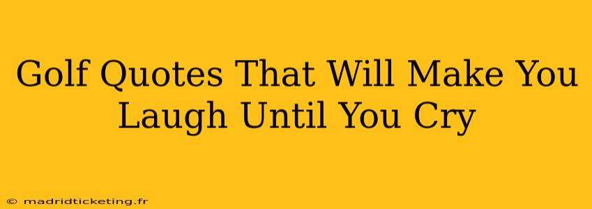 Golf Quotes That Will Make You Laugh Until You Cry