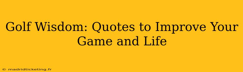 Golf Wisdom: Quotes to Improve Your Game and Life