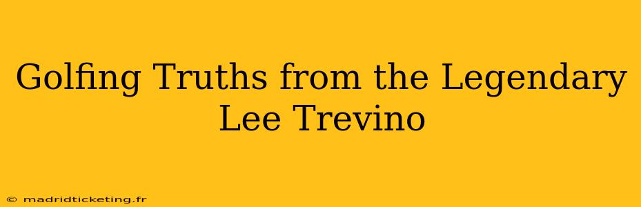 Golfing Truths from the Legendary Lee Trevino