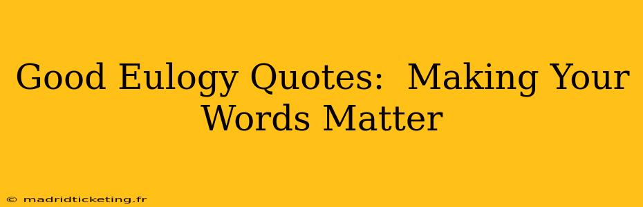 Good Eulogy Quotes:  Making Your Words Matter