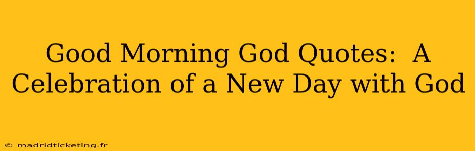 Good Morning God Quotes:  A Celebration of a New Day with God