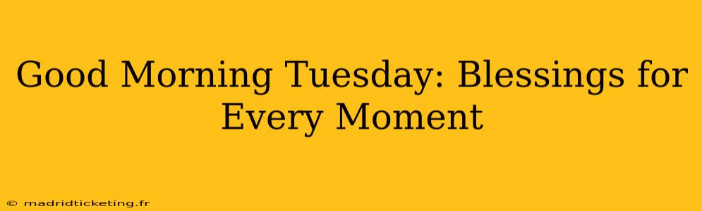Good Morning Tuesday: Blessings for Every Moment