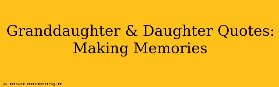Granddaughter & Daughter Quotes: Making Memories