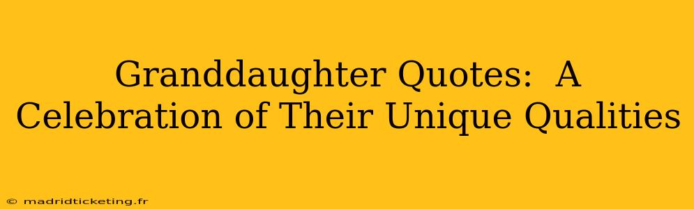 Granddaughter Quotes:  A Celebration of Their Unique Qualities