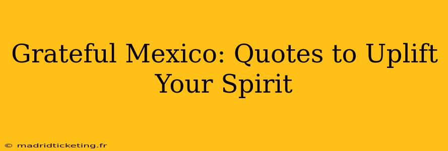 Grateful Mexico: Quotes to Uplift Your Spirit