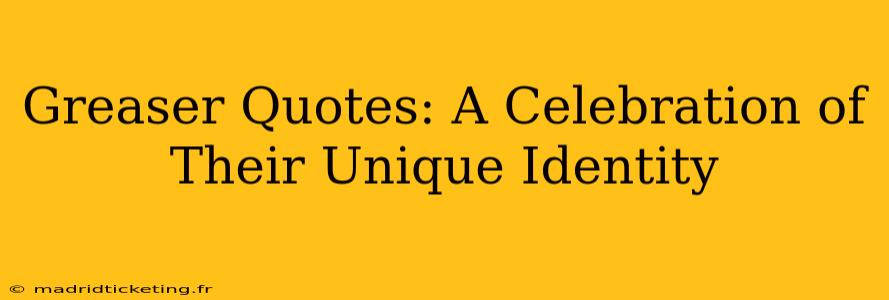 Greaser Quotes: A Celebration of Their Unique Identity
