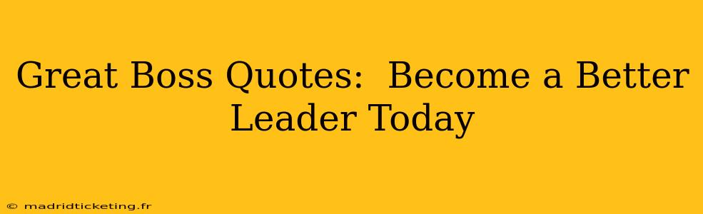 Great Boss Quotes:  Become a Better Leader Today