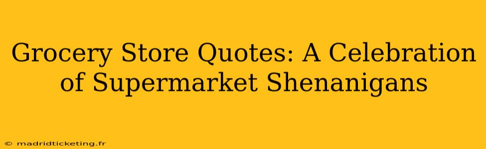 Grocery Store Quotes: A Celebration of Supermarket Shenanigans