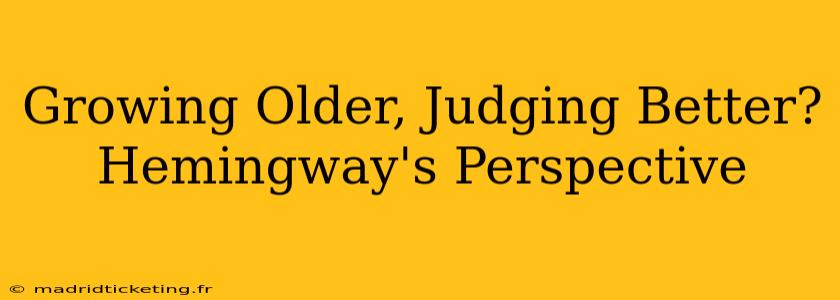 Growing Older, Judging Better? Hemingway's Perspective