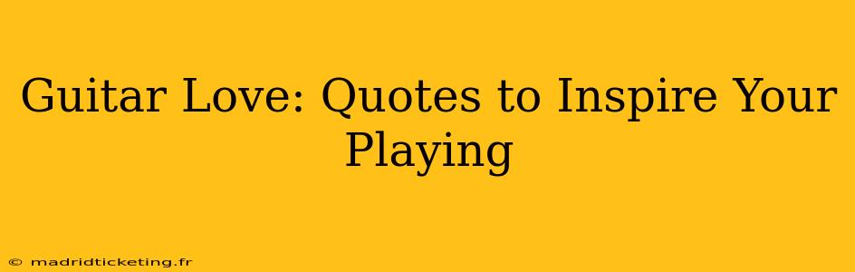 Guitar Love: Quotes to Inspire Your Playing