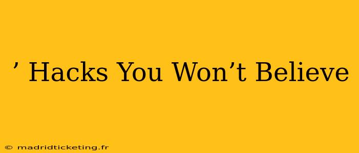 ’ Hacks You Won’t Believe
