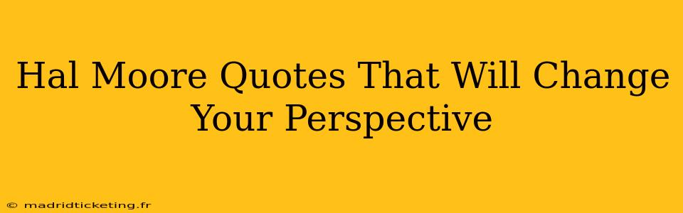 Hal Moore Quotes That Will Change Your Perspective