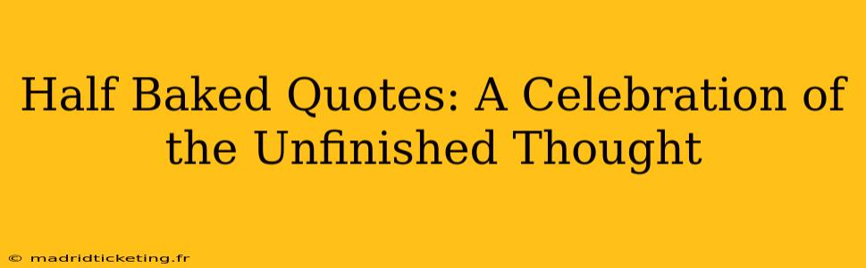 Half Baked Quotes: A Celebration of the Unfinished Thought