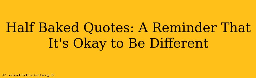 Half Baked Quotes: A Reminder That It's Okay to Be Different