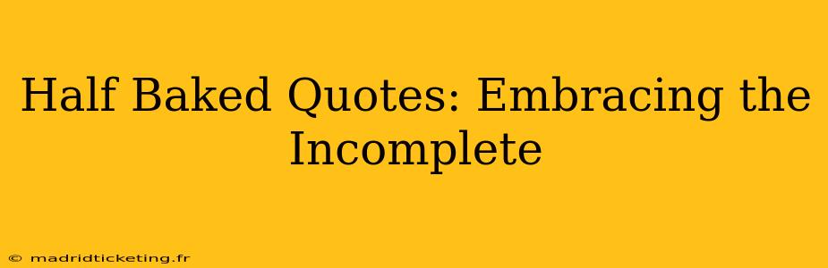 Half Baked Quotes: Embracing the Incomplete