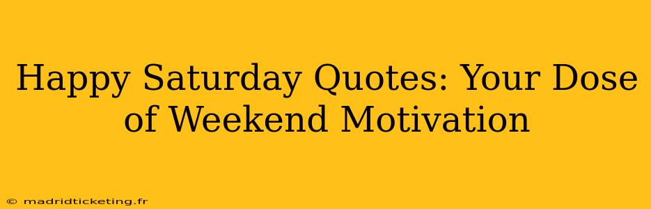 Happy Saturday Quotes: Your Dose of Weekend Motivation
