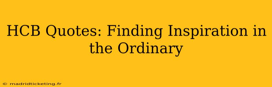 HCB Quotes: Finding Inspiration in the Ordinary