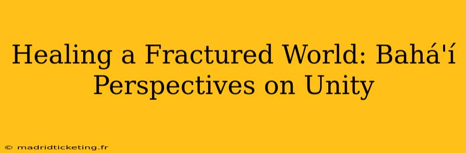 Healing a Fractured World: Bahá'í Perspectives on Unity