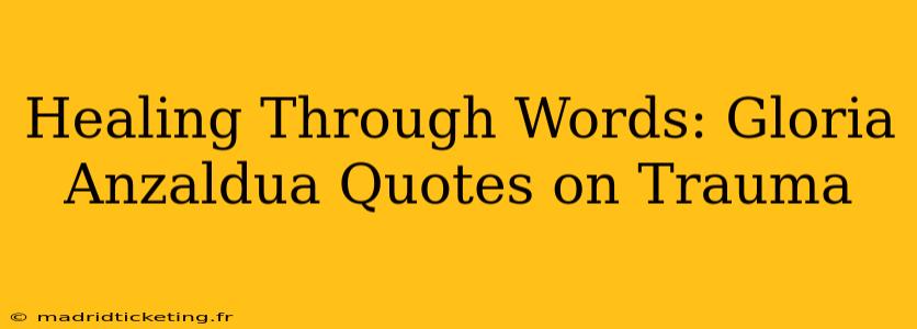 Healing Through Words: Gloria Anzaldua Quotes on Trauma