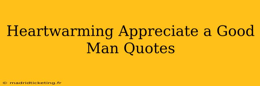 Heartwarming Appreciate a Good Man Quotes