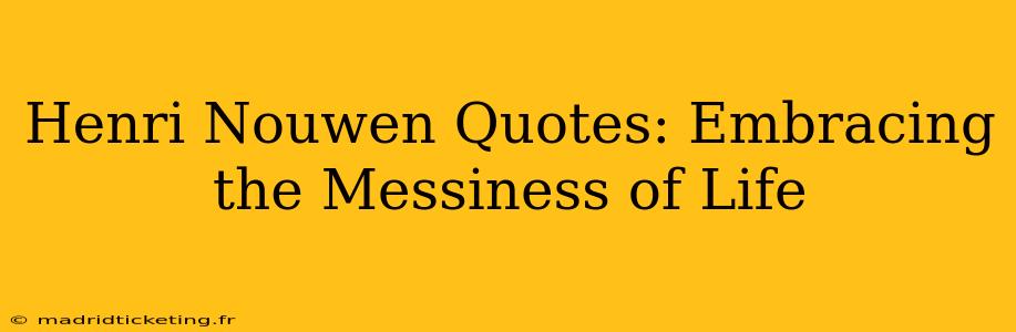 Henri Nouwen Quotes: Embracing the Messiness of Life