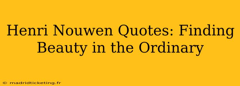 Henri Nouwen Quotes: Finding Beauty in the Ordinary