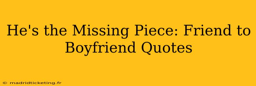 He's the Missing Piece: Friend to Boyfriend Quotes