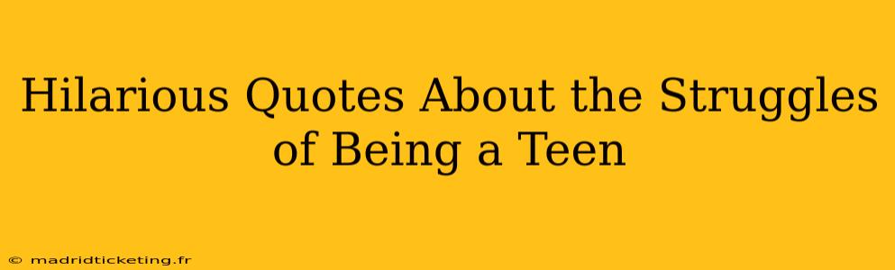 Hilarious Quotes About the Struggles of Being a Teen