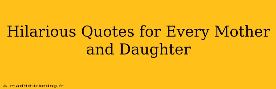 Hilarious Quotes for Every Mother and Daughter