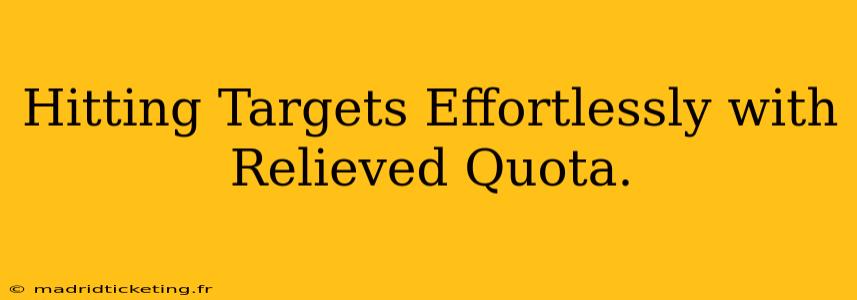 Hitting Targets Effortlessly with Relieved Quota.