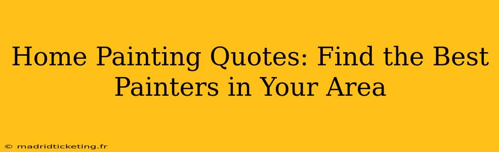 Home Painting Quotes: Find the Best Painters in Your Area