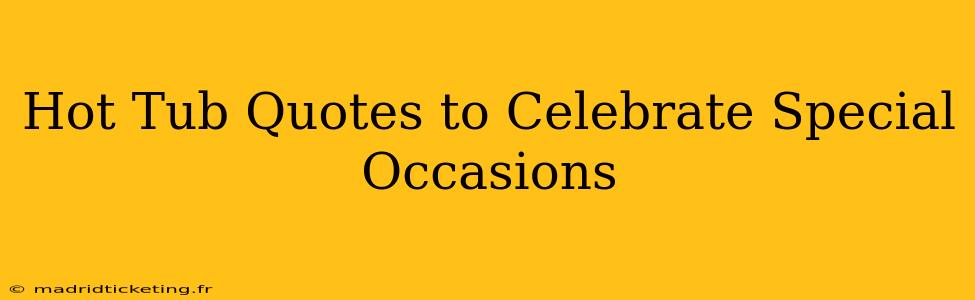 Hot Tub Quotes to Celebrate Special Occasions