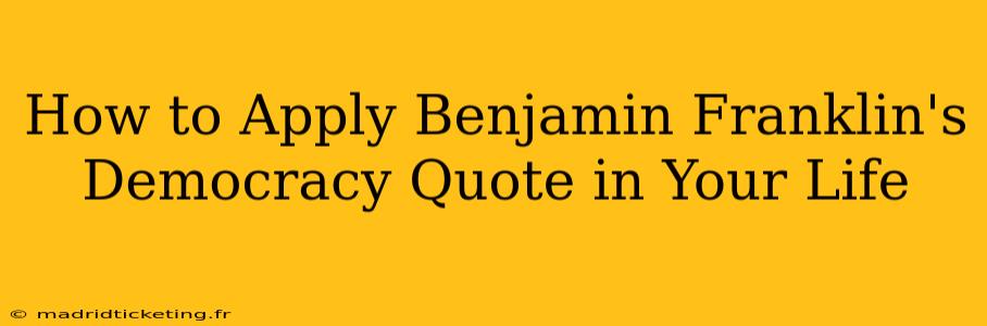 How to Apply Benjamin Franklin's Democracy Quote in Your Life