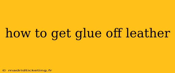 how to get glue off leather
