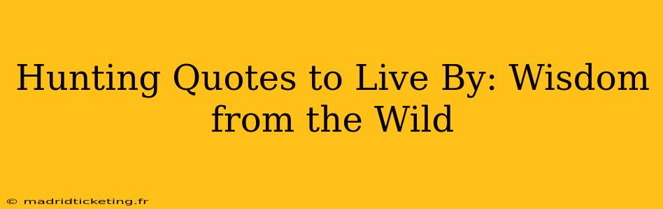Hunting Quotes to Live By: Wisdom from the Wild