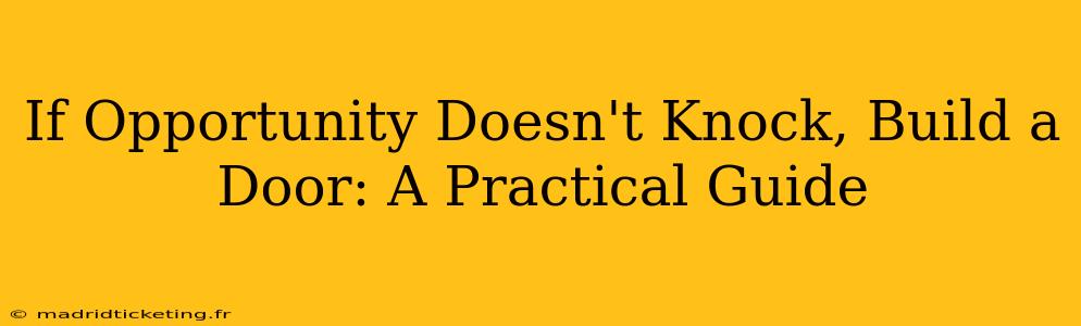 If Opportunity Doesn't Knock, Build a Door: A Practical Guide