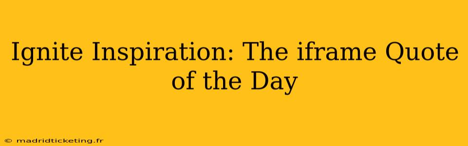 Ignite Inspiration: The iframe Quote of the Day