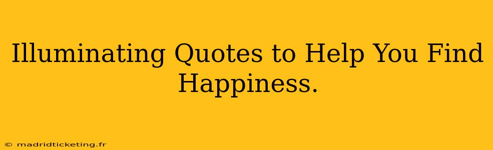 Illuminating Quotes to Help You Find Happiness.