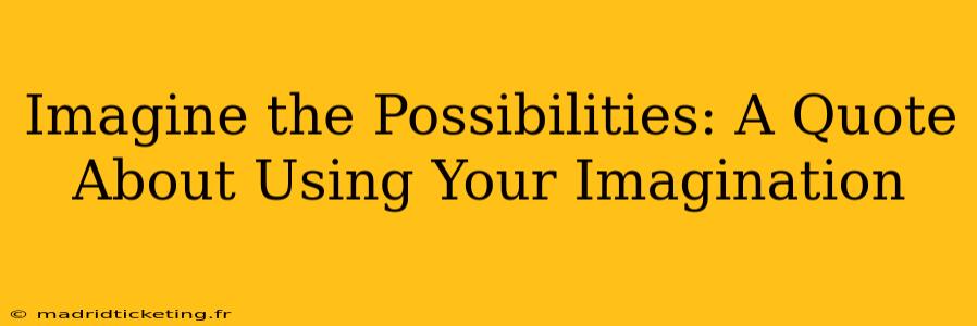 Imagine the Possibilities: A Quote About Using Your Imagination