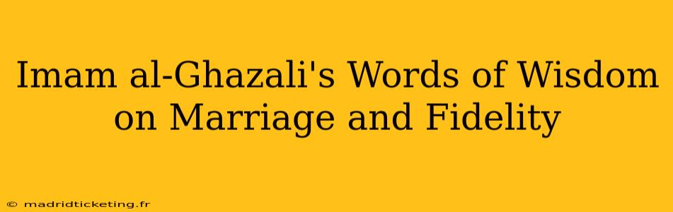 Imam al-Ghazali's Words of Wisdom on Marriage and Fidelity