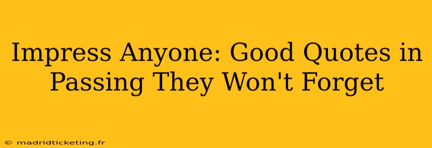 Impress Anyone: Good Quotes in Passing They Won't Forget