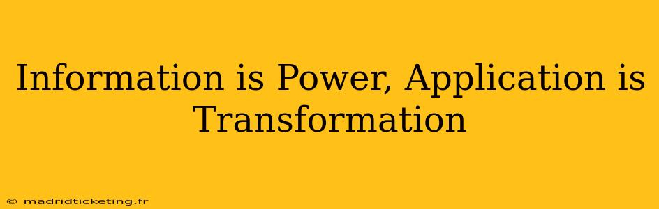 Information is Power, Application is Transformation
