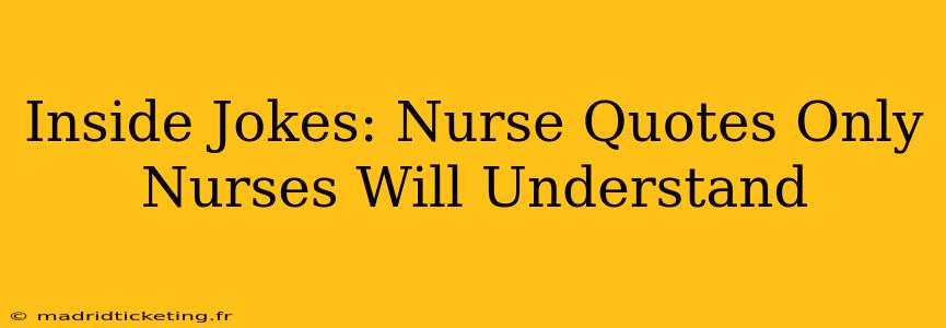 Inside Jokes: Nurse Quotes Only Nurses Will Understand