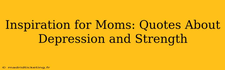 Inspiration for Moms: Quotes About Depression and Strength