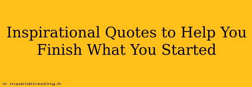 Inspirational Quotes to Help You Finish What You Started