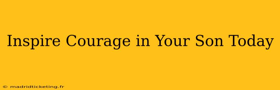 Inspire Courage in Your Son Today