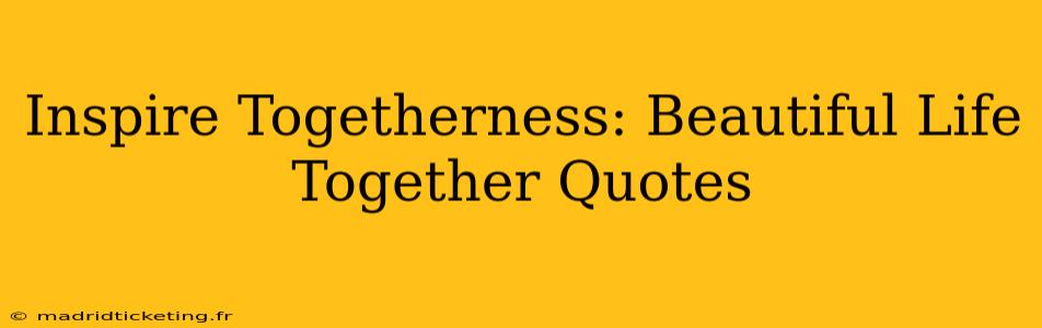 Inspire Togetherness: Beautiful Life Together Quotes