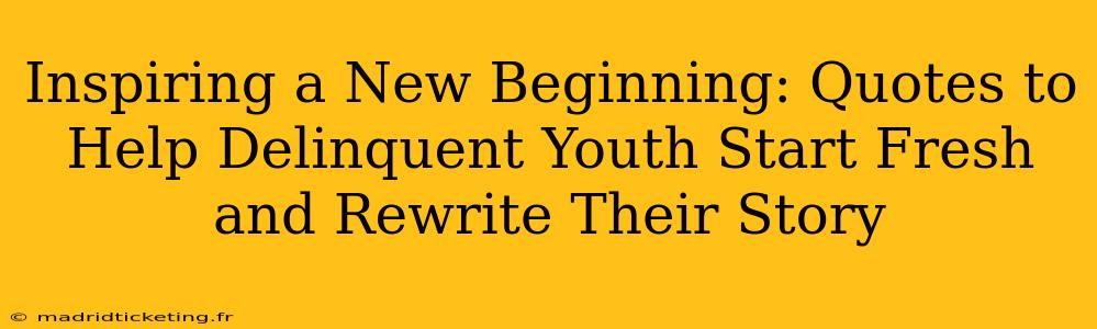 Inspiring a New Beginning: Quotes to Help Delinquent Youth Start Fresh and Rewrite Their Story